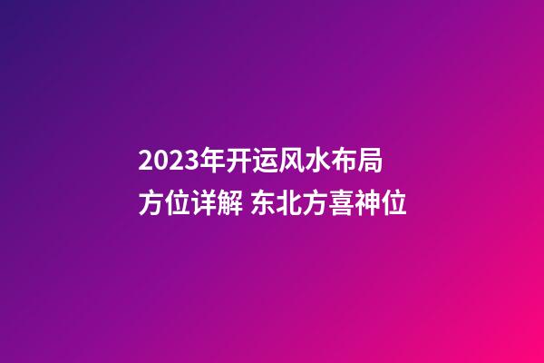 2023年开运风水布局方位详解 东北方喜神位